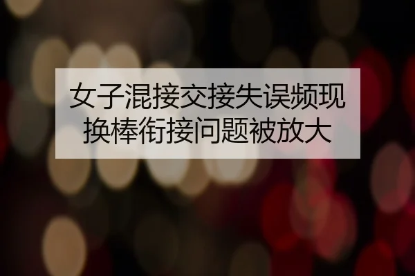 女子混接交接失误频现 换棒衔接问题被放大 - NG28